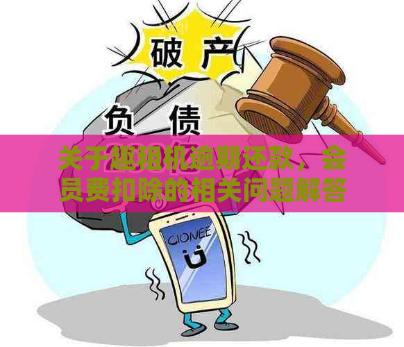 关于趣租机逾期还款，会员费扣除的相关问题解答