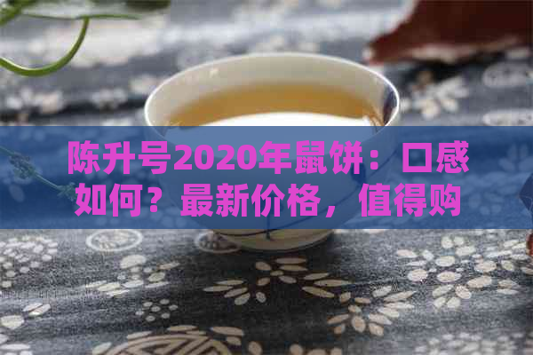 陈升号2020年鼠饼：口感如何？最新价格，值得购买吗？是否有收藏价值？