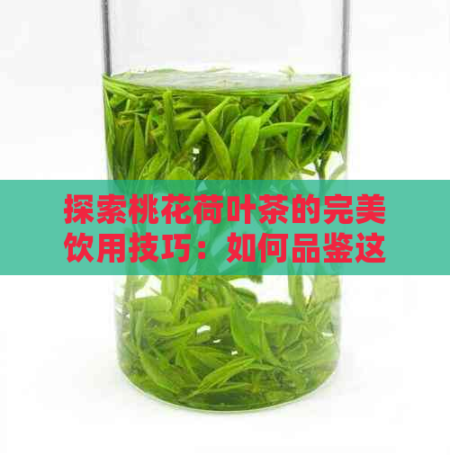 探索桃花荷叶茶的完美饮用技巧：如何品鉴这款花茶的精髓