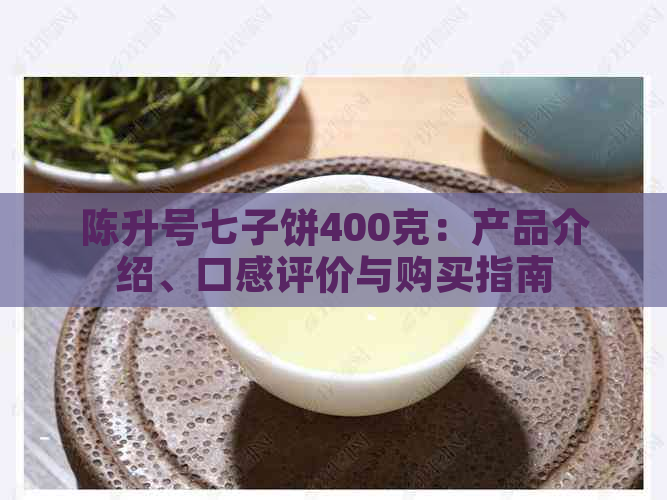 陈升号七子饼400克：产品介绍、口感评价与购买指南