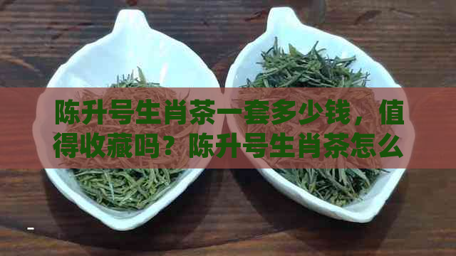 陈升号生肖茶一套多少钱，值得收藏吗？陈升号生肖茶怎么样，拍卖价格如何？