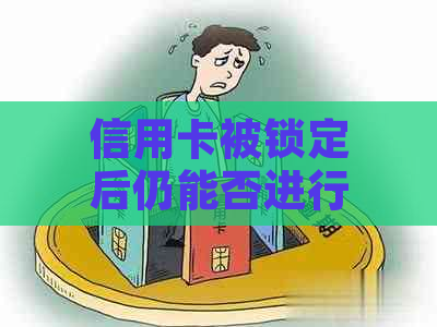 信用卡被锁定后仍能否进行还款？如何操作？