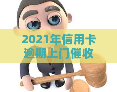 2021年信用卡逾期上门与处罚：欠款人需承担的责任及应对策略