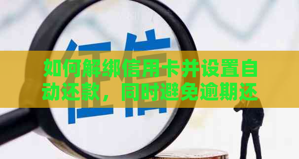 如何解绑信用卡并设置自动还款，同时避免逾期还款和影响信用？