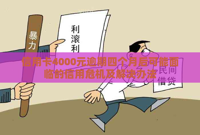 信用卡4000元逾期四个月后可能面临的信用危机及解决办法