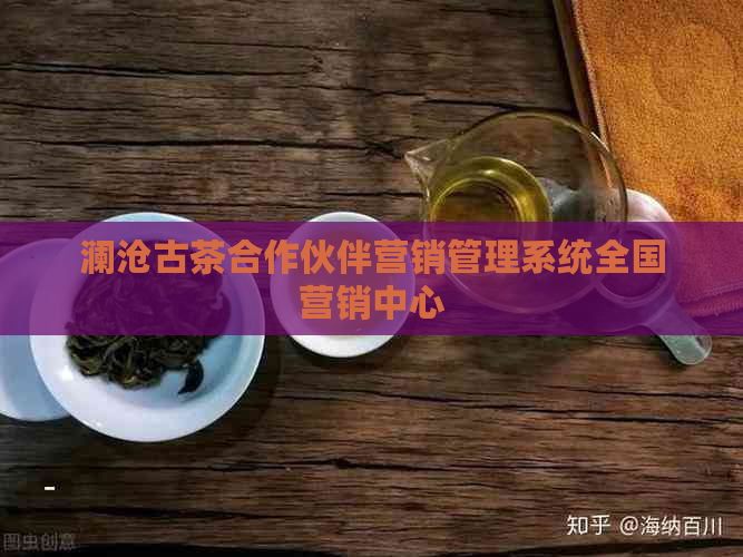 澜沧古茶合作伙伴营销管理系统全国营销中心