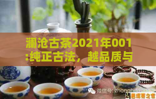 澜沧古茶2021年001:纯正古法，越品质与独特风味的完美结合