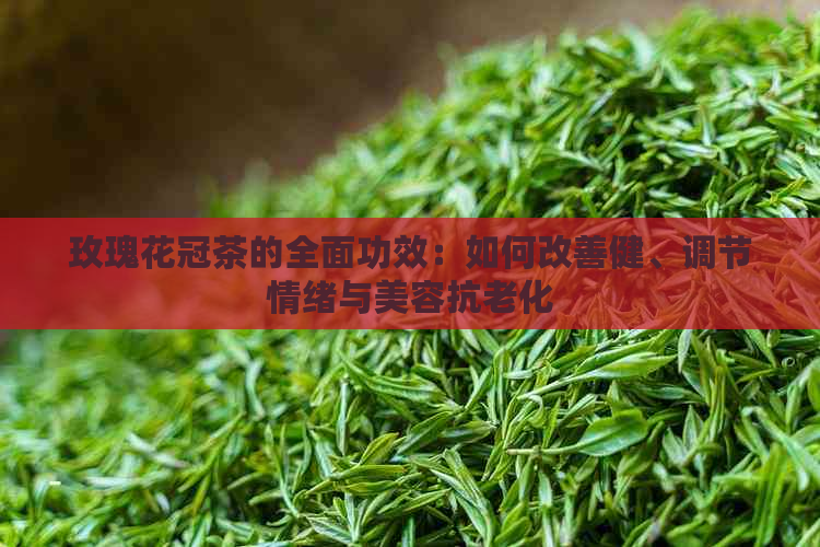 玫瑰花冠茶的全面功效：如何改善健、调节情绪与美容抗老化