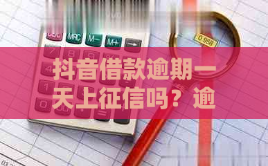 抖音借款逾期一天上吗？逾期会怎么样？怎么办？