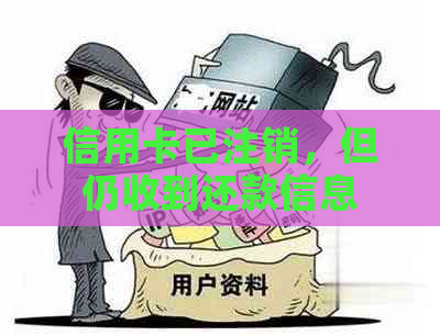 信用卡已注销，但仍收到还款信息的原因及解决方法是什么？