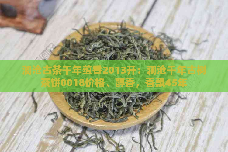 澜沧古茶千年蕴香2013开：澜沧千年古树茶饼0018价格、醇香，香飘45年