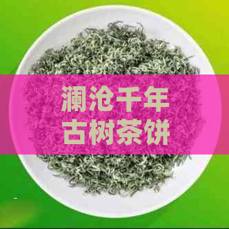 澜沧千年古树茶饼2500克，价格实，口感醇厚，是您品茗的选择。