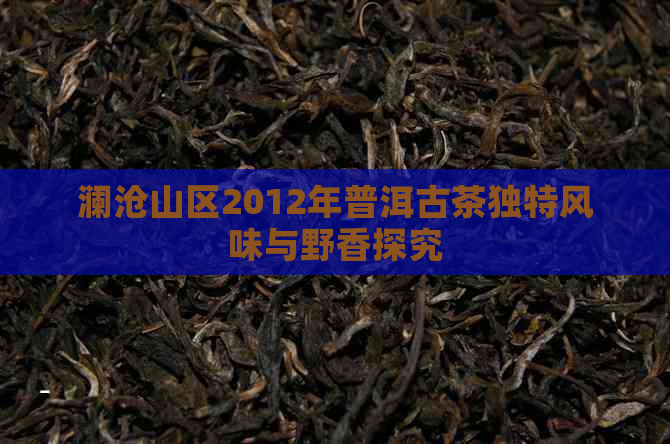 澜沧山区2012年普洱古茶独特风味与野香探究