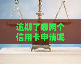 逾期了哪两个信用卡申请呢：如何查询和选择最适合的信用卡？