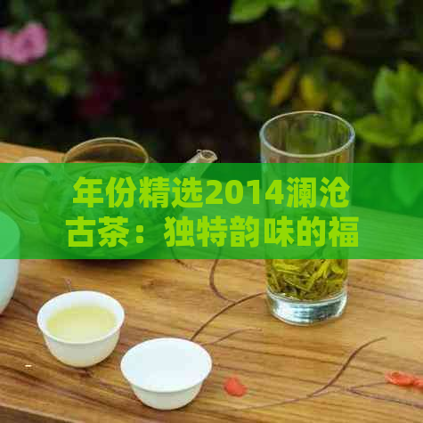 年份精选2014澜沧古茶：独特韵味的福寿喜之选