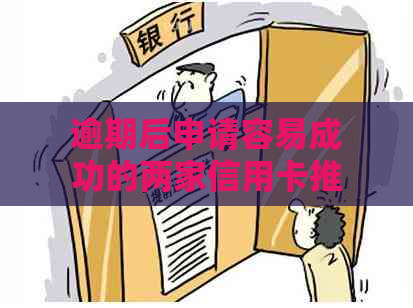 逾期后申请容易成功的两家信用卡推荐，哪家银行比较宽松？