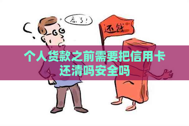 个人货款之前需要把信用卡还清吗安全吗