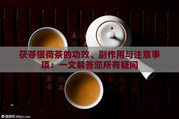 茯苓银荷茶的功效、副作用与注意事项：一文解答您所有疑问