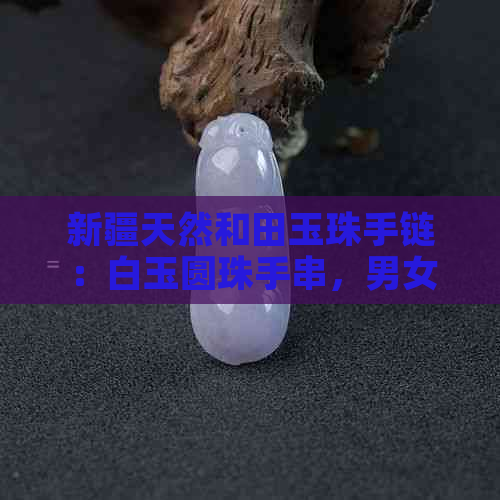 新疆天然和田玉珠手链：白玉圆珠手串，男女款，批发价格，京东