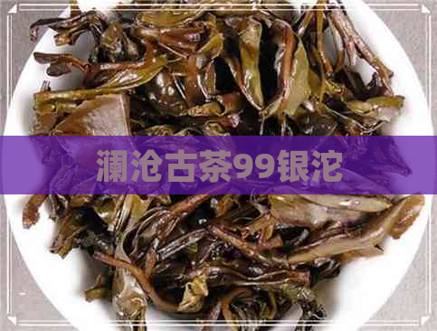 澜沧古茶99银沱