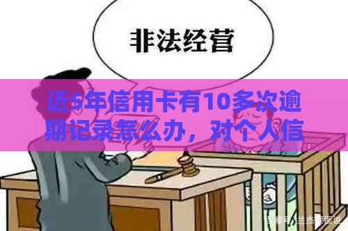 近5年信用卡有10多次逾期记录怎么办，对个人信用的影响及处理方法