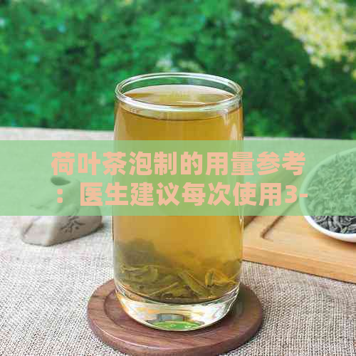 荷叶茶泡制的用量参考：医生建议每次使用3-5克荷叶泡茶