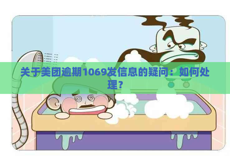 关于美团逾期1069发信息的疑问：如何处理？