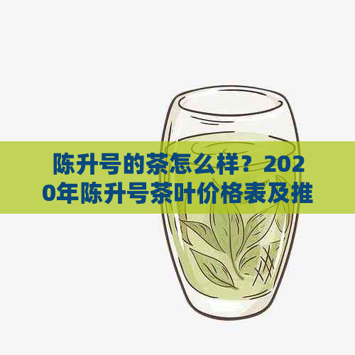 陈升号的茶怎么样？2020年陈升号茶叶价格表及推荐款