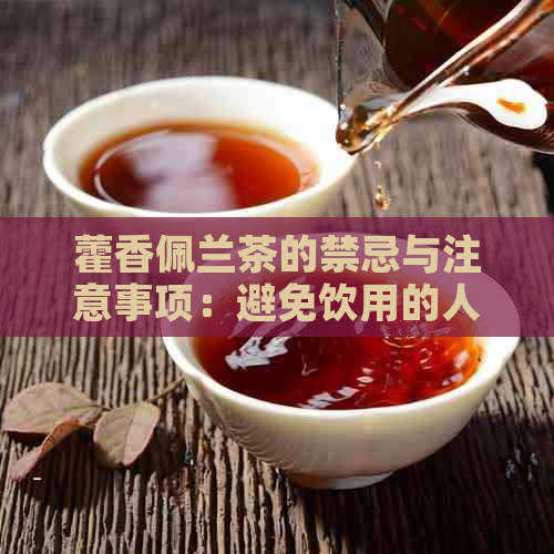 藿香佩兰茶的禁忌与注意事项：避免饮用的人群、时间和副作用