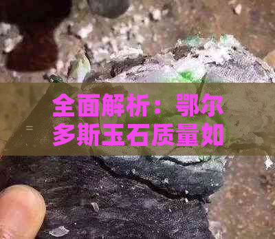 全面解析：鄂尔多斯玉石质量如何？购买前需了解的几个关键因素