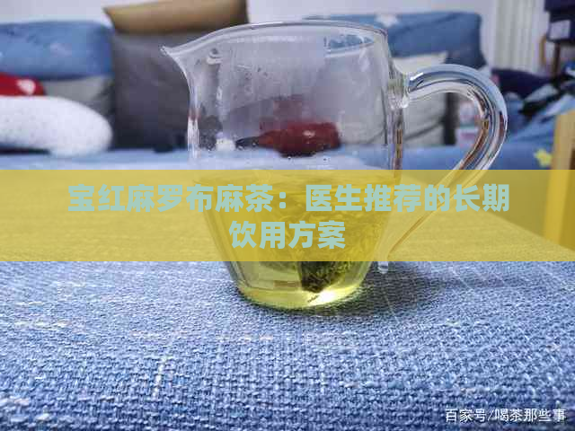 宝红麻罗布麻茶：医生推荐的长期饮用方案