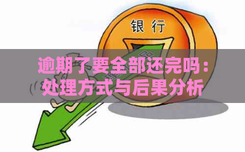 逾期了要全部还完吗：处理方式与后果分析