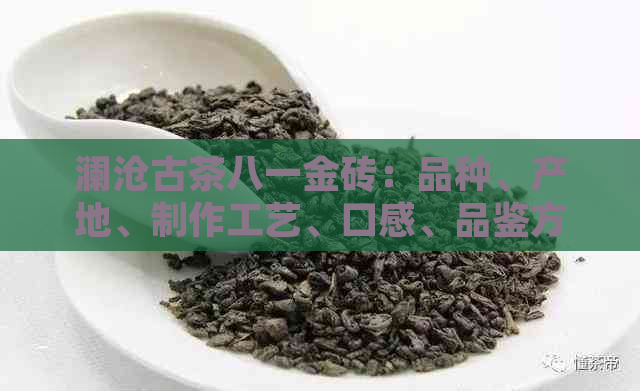 澜沧古茶八一金砖：品种、产地、制作工艺、口感、品鉴方法及价格全面解析