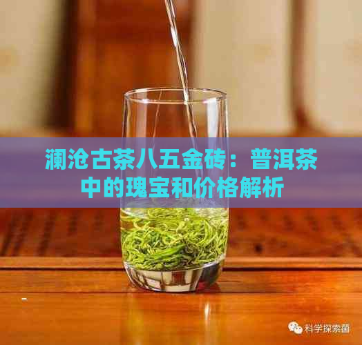 澜沧古茶八五金砖：普洱茶中的瑰宝和价格解析