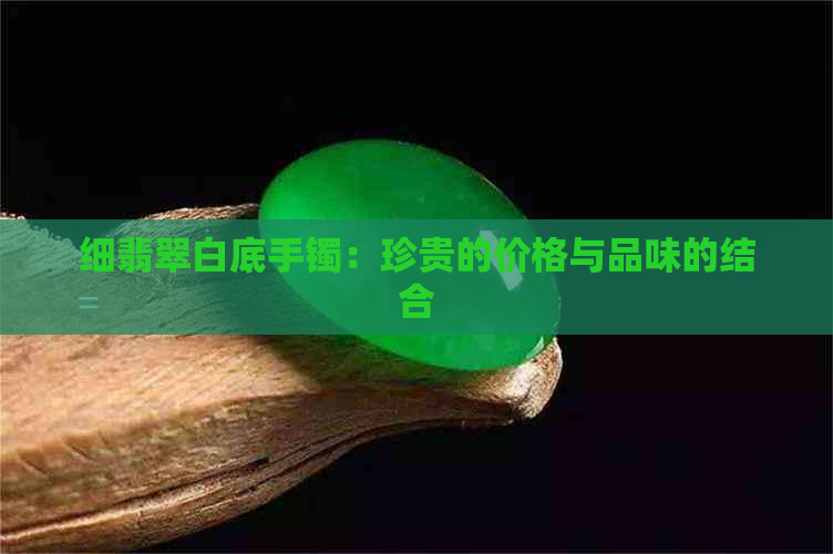 细翡翠白底手镯：珍贵的价格与品味的结合