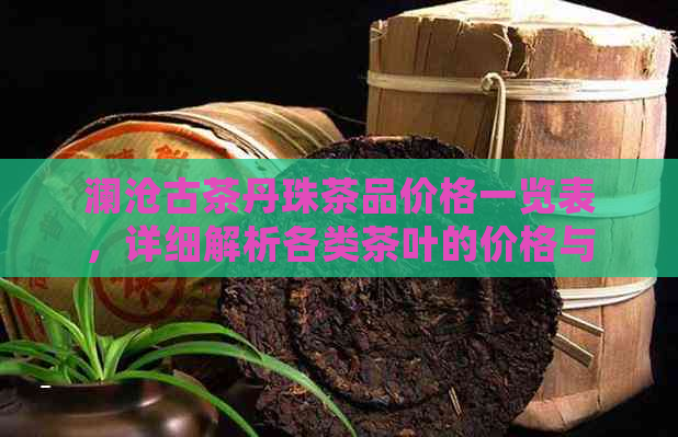 澜沧古茶丹珠茶品价格一览表，详细解析各类茶叶的价格与特点