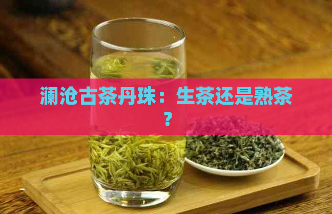 澜沧古茶丹珠：生茶还是熟茶？