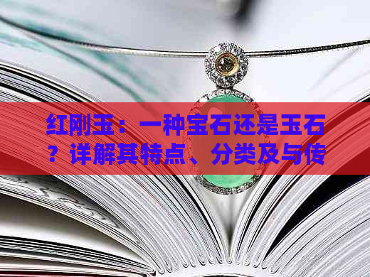 红刚玉：一种宝石还是玉石？详解其特点、分类及与传统玉石的区别