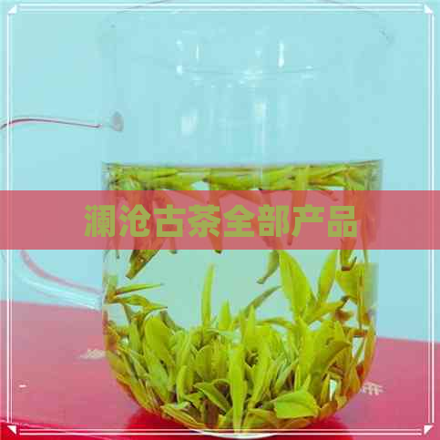 澜沧古茶全部产品