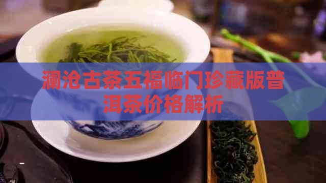 澜沧古茶五福临门珍藏版普洱茶价格解析