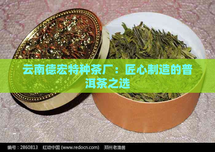 云南德宏特种茶厂：匠心制造的普洱茶之选