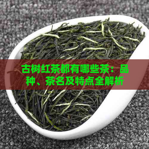 古树红茶都有哪些茶：品种、茶名及特点全解析