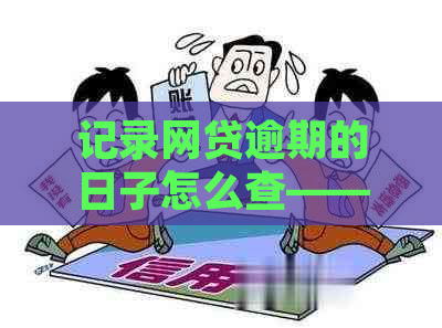 记录网贷逾期的日子怎么查——查看和查询网贷逾期记录的方法