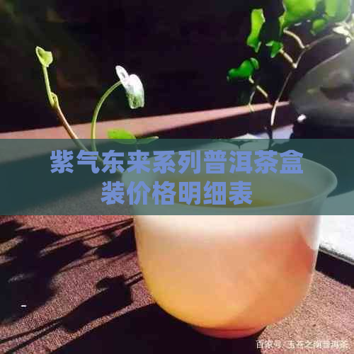 紫气东来系列普洱茶盒装价格明细表