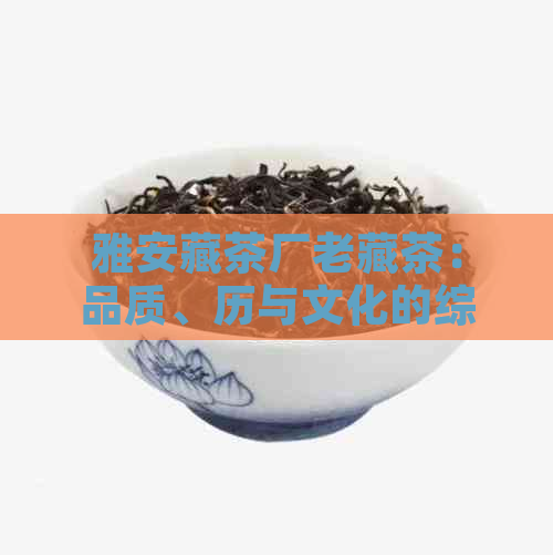 雅安藏茶厂老藏茶：品质、历与文化的综合体验