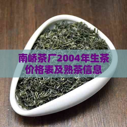 南峤茶厂2004年生茶价格表及熟茶信息