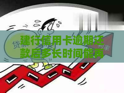 建行信用卡逾期还款后多长时间能再次使用？2021年新政策解读