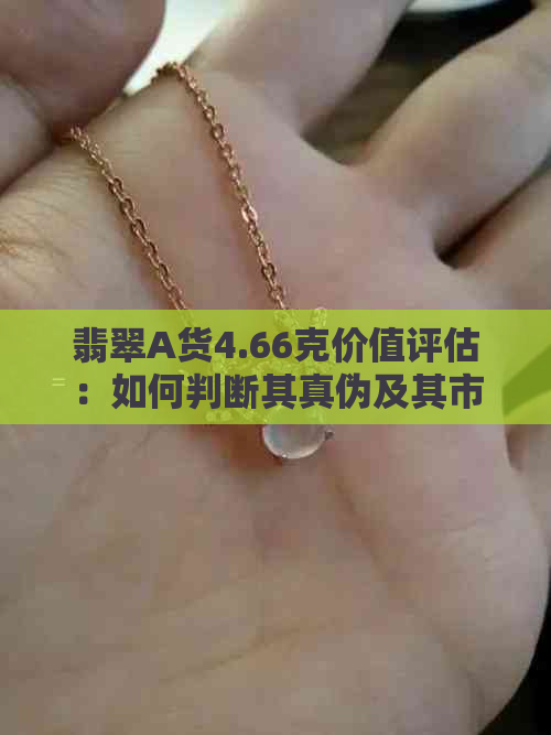 翡翠A货4.66克价值评估：如何判断其真伪及其市场价格？