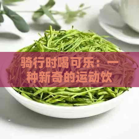 骑行时喝可乐：一种新奇的运动饮料选择吗？