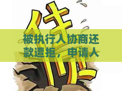 被执行人协商还款遭拒，申请人后续操作及影响分析：详细解答